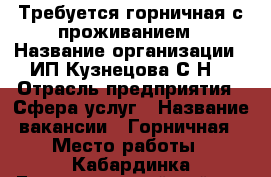 Требуется горничная с проживанием › Название организации ­ ИП Кузнецова С.Н. › Отрасль предприятия ­ Сфера услуг › Название вакансии ­ Горничная › Место работы ­ Кабардинка,Геленджикский район › Минимальный оклад ­ 25 000 › Максимальный оклад ­ 40 000 › Возраст от ­ 35 › Возраст до ­ 55 - Краснодарский край, Геленджик г. Работа » Вакансии   